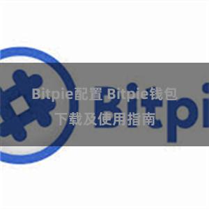 Bitpie配置 Bitpie钱包下载及使用指南