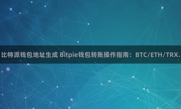 比特派钱包地址生成 Bitpie钱包转账操作指南：BTC/ETH/TRX.