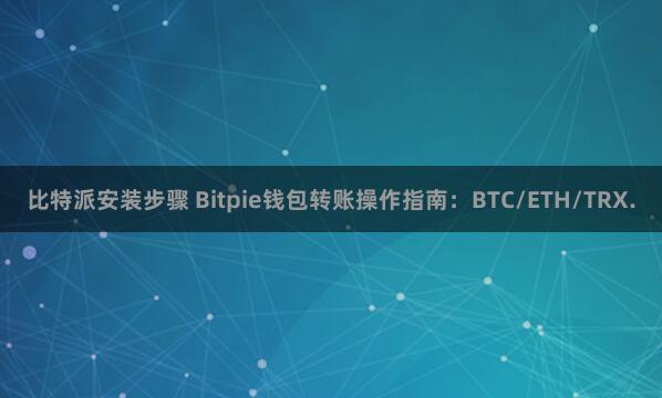 比特派安装步骤 Bitpie钱包转账操作指南：BTC/ETH/TRX.