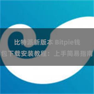 比特派新版本 Bitpie钱包下载安装教程：上手简易指南