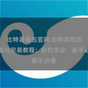 比特派钱包官网 比特派钱包下载与安装教程：轻松学会，新手必看