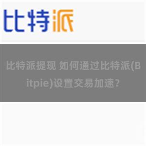 比特派提现 如何通过比特派(Bitpie)设置交易加速？