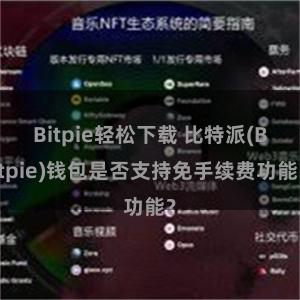 Bitpie轻松下载 比特派(Bitpie)钱包是否支持免手续费功能？