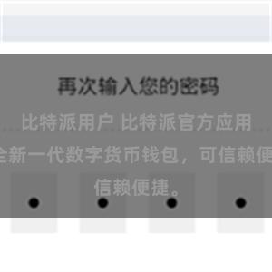 比特派用户 比特派官方应用：全新一代数字货币钱包，可信赖便捷。