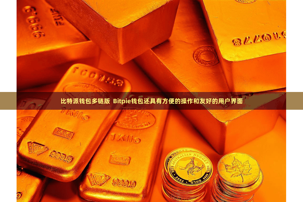 比特派钱包多链版 Bitpie钱包还具有方便的操作和友好的用户界面