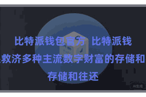 比特派钱包官方  比特派钱包还救济多种主流数字财富的存储和往还