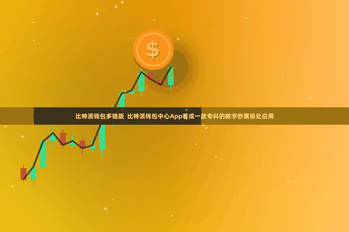 比特派钱包多链版 比特派钱包中心App看成一款专科的数字钞票惩处应用