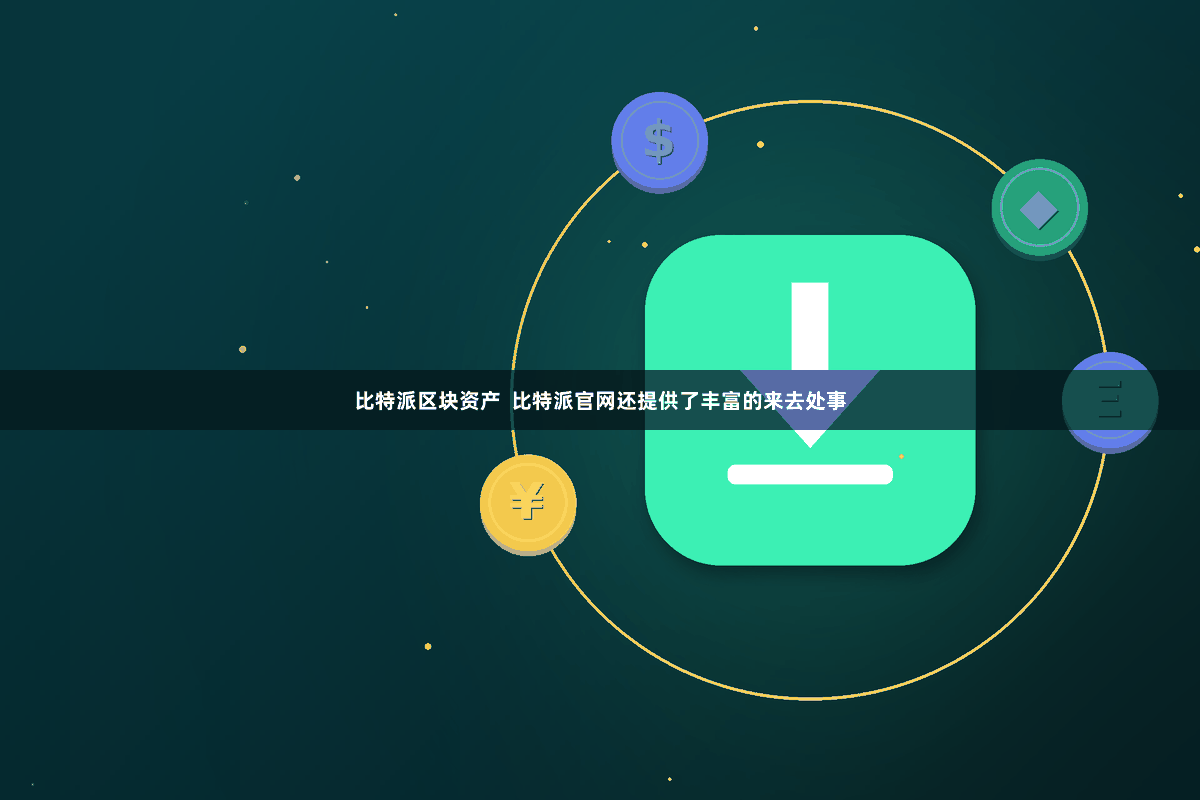比特派区块资产 比特派官网还提供了丰富的来去处事