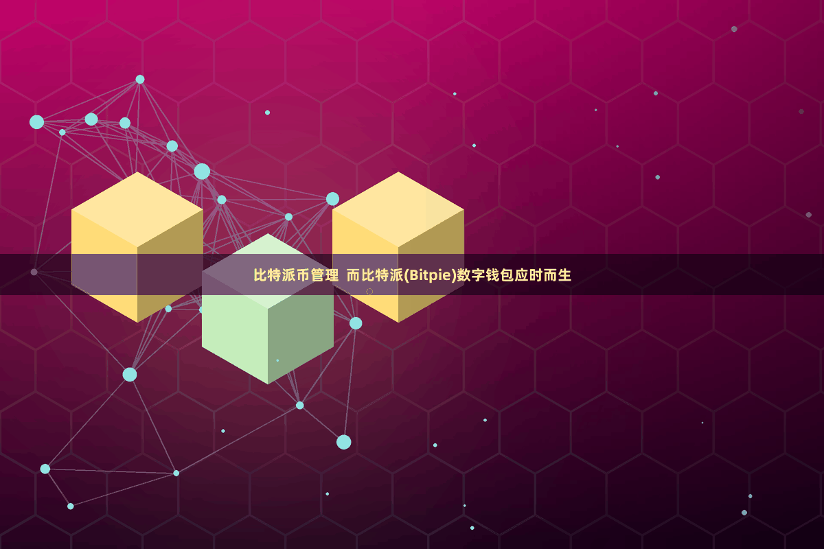 比特派币管理  而比特派(Bitpie)数字钱包应时而生