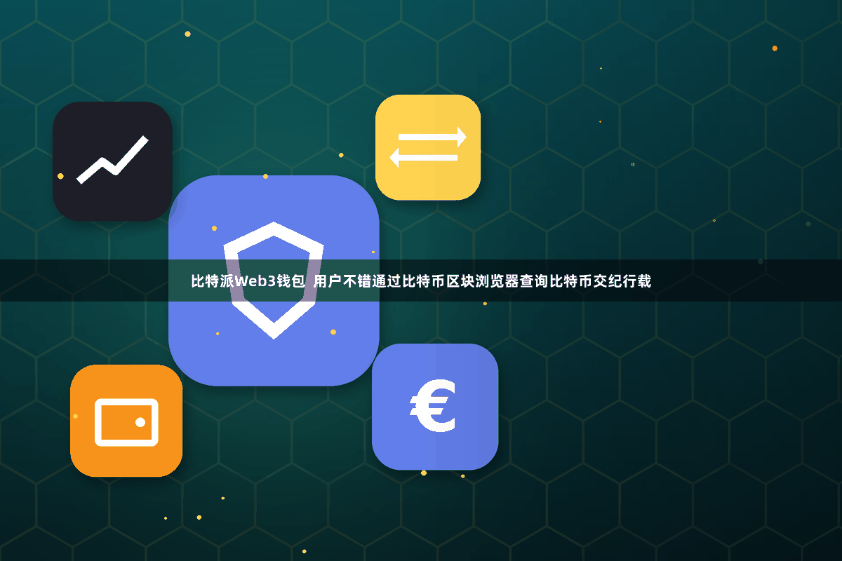 比特派Web3钱包  用户不错通过比特币区块浏览器查询比特币交纪行载